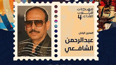 مهرجان فنون الأداء يُكرم المخرج الراحل عبد الرحمن الشافعي