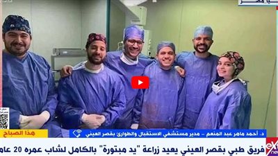 تفاصيل زراعة يد مبتورة لشاب في عملية استغرقت 11 ساعة (فيديو)
