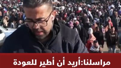 مراسلنا: أريد أن أطير للعودة إلى منزلي المدمر بغزة بسبب الاحتلال الإسرائيلي