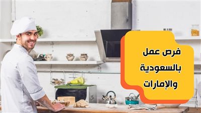 الحق فرصتك.. مطلوب خبازين وشيفات بالإمارات والسعودية برواتب تصل لـ50 ألف شهريا