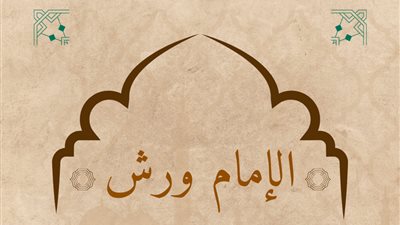 الإمام ورش.. شيخ الإقراء في مصر وصاحب الرواية الأشهر في المغرب العربي