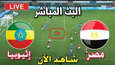 بث مباشر لمباراة مصر وإثيوبيا بدون تقطيع