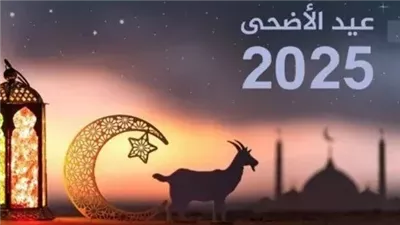 موعد عيد الأضحى 2025.. ومتى تبدأ مناسك الحج؟