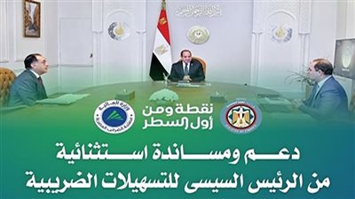 دعم ومساندة استثنائية من الرئيس السيسي للتسهيلات الضريبية