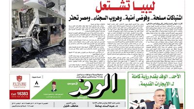 اقرأ غدا.. ليبيا تشتعل والوفد يقدم رؤيته كاملة لـ «الإيجارات القديمة» 