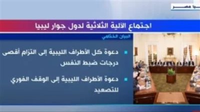 إكسترا نيوز تعرض تقريرًا يرصد نتائج اجتماع الآلية الثلاثية لدول جوار ليبيا