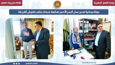 وزارة العمل تقوم بجولة ميدانية لمتابعة خدمات مكتب تفتيش الغردقة