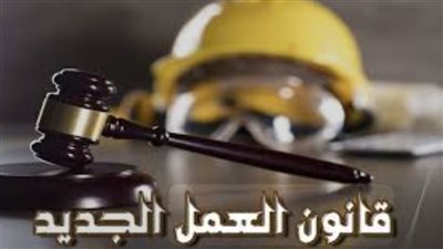 قبل تطبيقه في بداية سبتمبر.. الملامح والأحكام العامة لقانون العمل الجديد