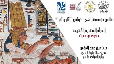 مؤسسة زاهي حواس للآثار والتراث تنظم محاضرة بعنوان “المرأة المصرية القديمة.. حقوق وواجبات”