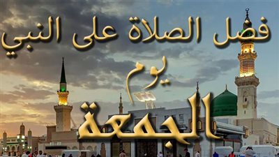تعرف على فضل الصلاة على النبي يوم الجمعة 