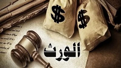 قضايا الميراث في مصر.. تشريعات قانونية لمواجهة التلاعب والامتناع عن التسليم