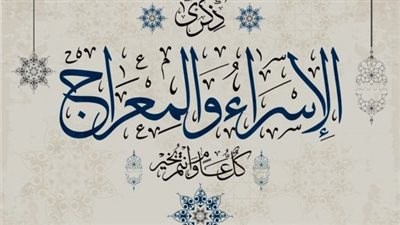 أحداث الإسراء والمعراج.. رحلة إلهية فوق مقاييس الزمان والمكان