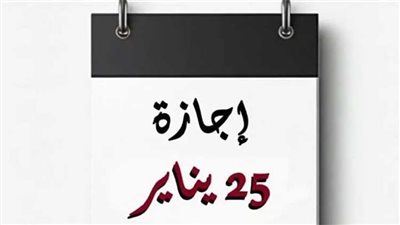 موعد إجازة 25 يناير 2026.. ترحيل العطلة أم موعدها الرسمي؟