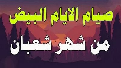 الأيام البيض في شعبان 2026.. عبادة يغفل عنها كثيرون وأجرها كصيام الدهر