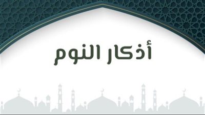 أذكار قبل النوم.. حافظ على نفسك واغتنم ثوابها العظيم