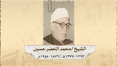 في ذكرى رحيله.. الخضر حسين شيخ الأزهر الذي قاوم الاستعمار بالكلمة والعلم