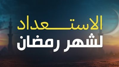 4 خطوات عملية.. كيف نستعد لرمضان 2026 على نهج الإسلام؟