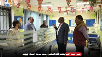 رئيس مياه المنيا يتفقد سير العمل بالخط الساخن ومركز خدمة العملاء 