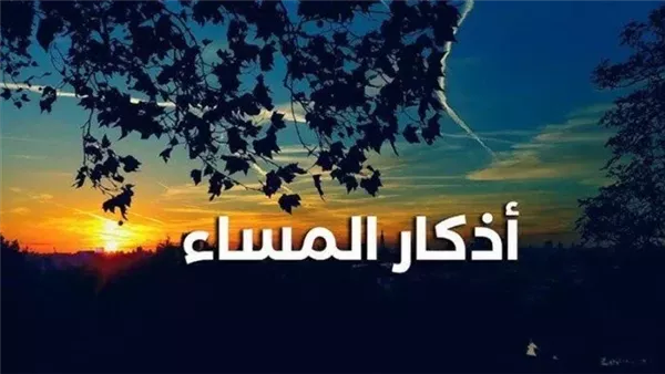 أذكار المساء اليوم 12 رمضان 2026.. احمى نفسك من القلق وامنحها القوة