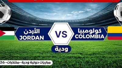 يلا شوت الآن .. بث مباشر مشاهدة مباراة الأردن ضد كولومبيا اليوم في استعدادات كأس العالم