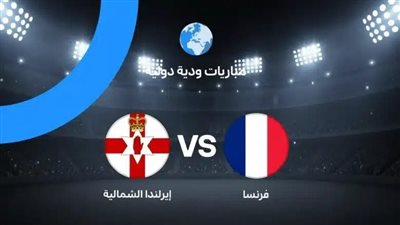 البث المباشر مشاهدة مباراة فرنسا وأيرلندا الشمالية يلا شوت HD بدون تقطيع في اللقاء الودي