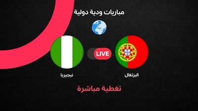 بث مباشر مشاهدة مباراة البرتغال ونيجيريا يلا شوت الشوط الثاني اليوم قبل كأس العالم