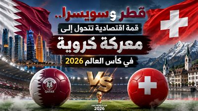قطر وسويسرا..قمة اقتصادية تتحول إلى معركة كروية في كأس العالم 2026