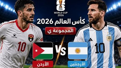 [يلا شوت] شاهد البث المباشر لمباراة الأردن ضد الأرجنتين في كأس العالم 2026