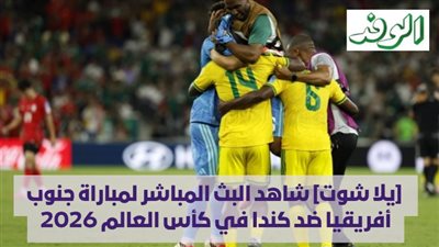  [يلا شوت] شاهد البث المباشر لمباراة جنوب أفريقيا ضد كندا في كأس العالم 2026