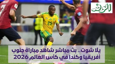  يلا شوت.. بث مباشر شاهد مباراة جنوب أفريقيا وكندا في كأس العالم 2026 