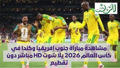 مشاهدة مباراة جنوب إفريقيا وكندا في كأس العالم 2026 يلا شوت HD مباشر دون تقطيع