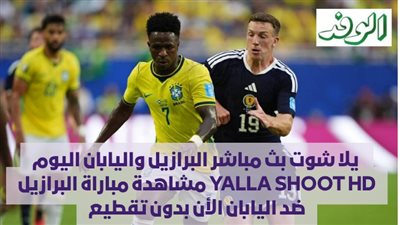  يلا شوت بث مباشر البرازيل واليابان اليوم YALLA SHOOT HD مشاهدة مباراة البرازيل ضد اليابان الأن بدون تقطيع