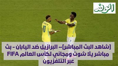 [شاهد البث المباشر]~ البرازيل ضد اليابان - بث مباشر يلا شوت ومجاني لكأس العالم FIFA عبر التلفزيون 