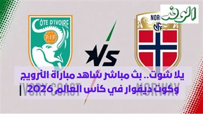  يلا شوت.. بث مباشر شاهد مباراة النرويج وكوت ديفوار في كأس العالم 2026