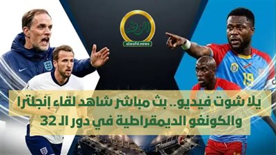  يلا شوت فيديو.. بث مباشر شاهد لقاء إنجلترا والكونغو الديمقراطية في دور الـ 32 