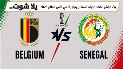 يلا شوت.. بث مباشر شاهد مباراة السنغال وبلجيكا في كأس العالم 2026
