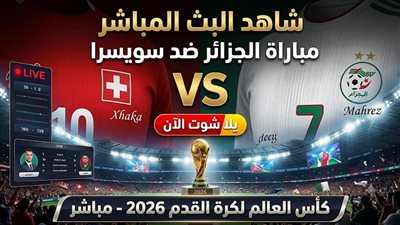  شاهد البث المباشر لمباراة الجزائر ضد سويسرا يلا شوت الآن في كأس العالم 2026 