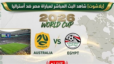 [يلا شوت] شاهد البث المباشر لمباراة مصر ضد أستراليا في كأس العالم 2026
