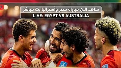 شاهد الان مباراة مصر وأستراليا بث مباشر عبر يلا شوت yalla shoot 