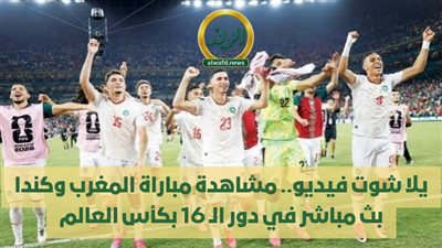 يلا شوت فيديو.. مشاهدة مباراة المغرب وكندا بث مباشر في دور الـ 16 بكأس العالم