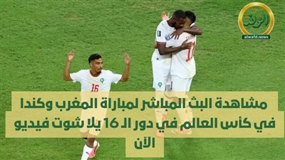  مشاهدة البث المباشر لمباراة المغرب وكندا في كأس العالم في دور الـ 16 يلا شوت فيديو الآن