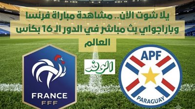 يلا شوت الآن.. مشاهدة مباراة فرنسا وباراجواي بث مباشر في الدور الـ 16 بكأس العالم