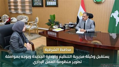  محافظ الشرقية يوجه بتطوير منظومة العمل خلال استقبال وكيلة التنظيم والإدارة الجديدة