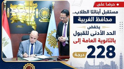 محافظ الغربية يخفض الحد الأدنى للقبول بالثانوية العام إلى 228 درجة