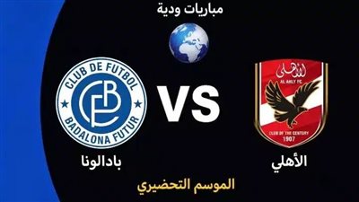 يلا شوت مشاهدة مباراة الأهلي وبادالونا اليوم بث مباشر في اللقاء الودي