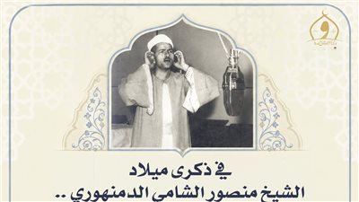 الأوقاف تُحيي ذكرى ميلاد القارئ الشيخ منصور الشامي الدمنهوري.. أحد أعلام دولة التلاوة