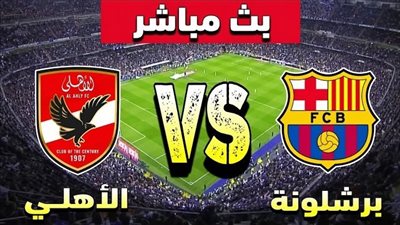 الأن Barcelona vs al ahly.. بث مباشر مشاهدة مباراة الأهلي وبرشلونة يلا شوت الآن في ودية الأندية 