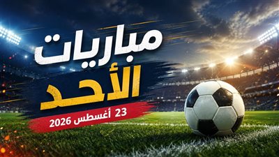 تعرف على موعد مباريات اليوم الأحد في مختلف الدوريات الأوروبية والعربية 