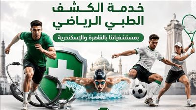 المؤسسة العلاجية تواصل تقديم خدمة الكشف الطبي الرياضي بمستشفياتها بالقاهرة والإسكندرية