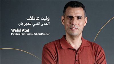 مهرجان بورسعيد السينمائي يجدد الثقة في وليد عاطف مديرًا فنيًا لدورته الثانية